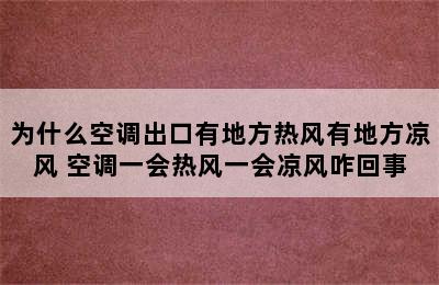 为什么空调出口有地方热风有地方凉风 空调一会热风一会凉风咋回事